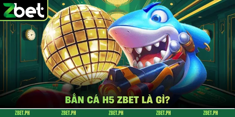Bắn cá H5 zbet là gì?