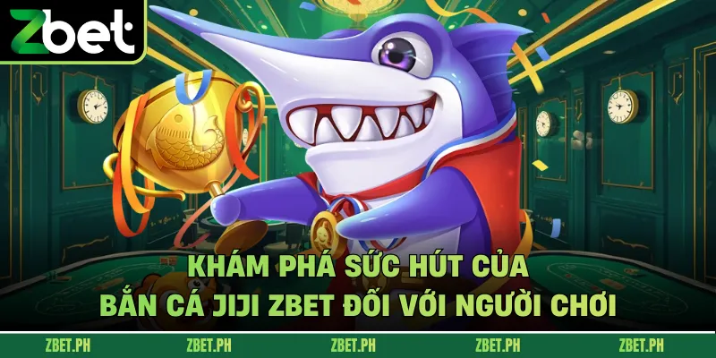 Khám phá sức hút của bắn cá Jiji zbet đối với người chơi