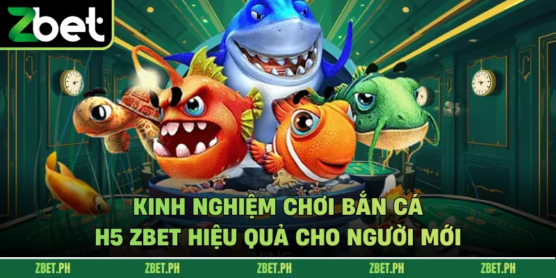 Kinh nghiệm chơi Bắn cá H5 zbet hiệu quả cho người mới
